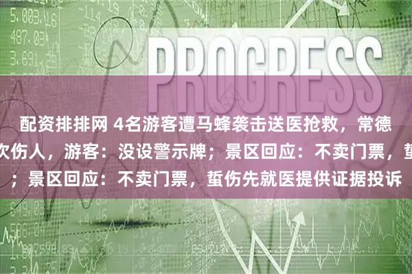 配资排排网 4名游客遭马蜂袭击送医抢救,常德太阳山景区野蜂一周两次伤人,游客:没设警示牌;景区回应:不卖门票,蜇伤先就医提供证据投诉