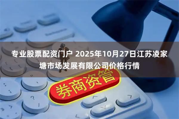专业股票配资门户 2025年10月27日江苏凌家塘市场发展有限公司价格行情