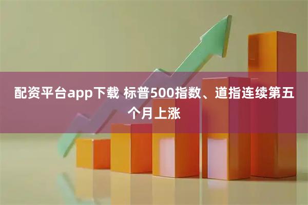 配资平台app下载 标普500指数、道指连续第五个月上涨