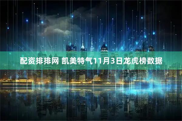 配资排排网 凯美特气11月3日龙虎榜数据