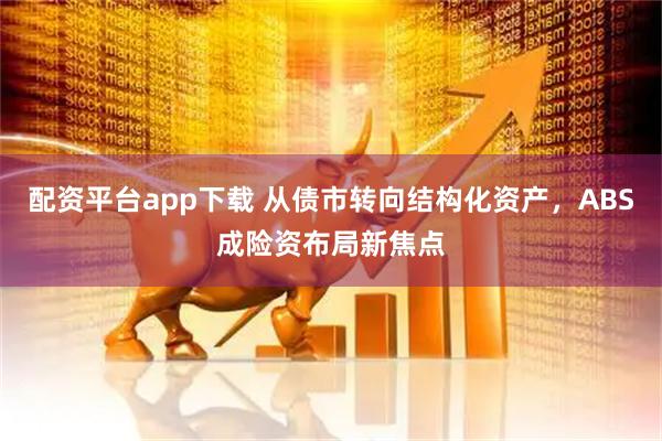 配资平台app下载 从债市转向结构化资产，ABS成险资布局新焦点