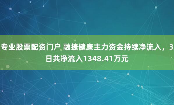 专业股票配资门户 融捷健康主力资金持续净流入,3日共净流入1348.41万元